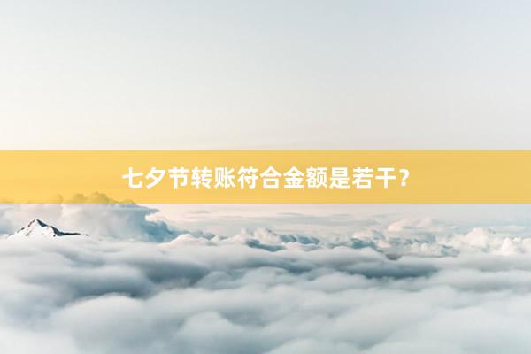 七夕节转账符合金额是若干？