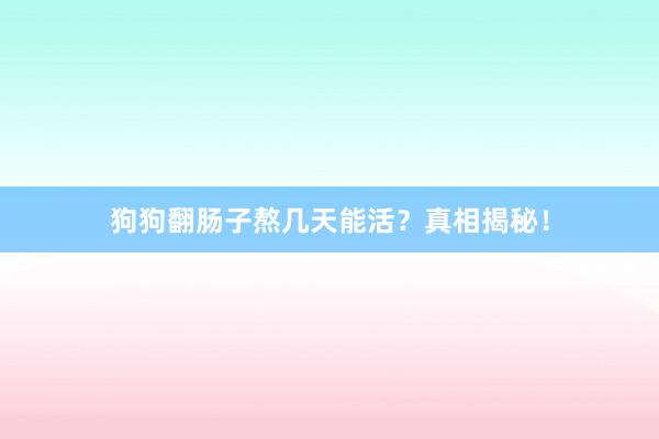 狗狗翻肠子熬几天能活？真相揭秘！